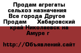 Продам агрегаты сельхоз назначения - Все города Другое » Продам   . Хабаровский край,Николаевск-на-Амуре г.